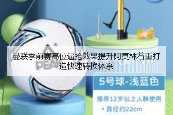 曼联季前赛高位逼抢效果提升阿莫林着重打造快速转换体系